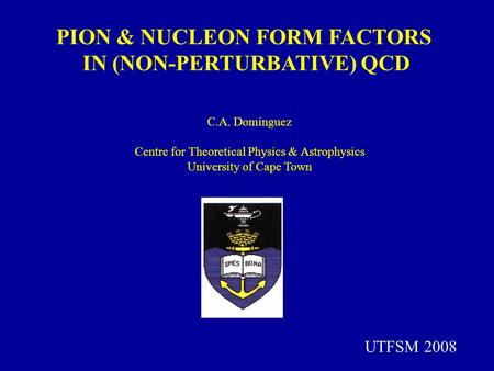 C.A. Dominguez Centre for Theoretical Physics & Astrophysics University of Cape Town PION & NUCLEON FORM FACTORS IN (NON-PERTURBATIVE) QCD UTFSM 2008.