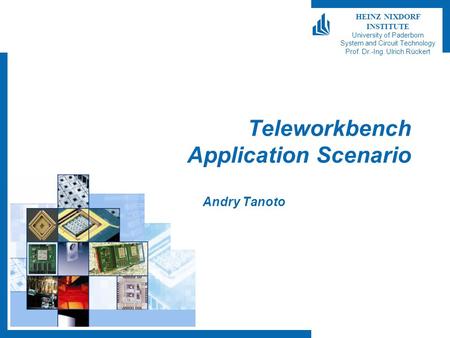 HEINZ NIXDORF INSTITUTE University of Paderborn System and Circuit Technology Prof. Dr.-Ing. Ulrich Rückert Teleworkbench Application Scenario Andry Tanoto.