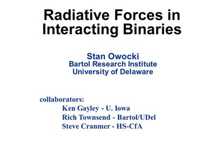Radiative Forces in Interacting Binaries Stan Owocki Bartol Research Institute University of Delaware collaborators: Ken Gayley - U. Iowa Rich Townsend.