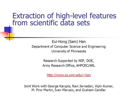 Extraction of high-level features from scientific data sets Eui-Hong (Sam) Han Department of Computer Science and Engineering University of Minnesota Research.