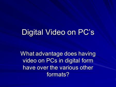 Digital Video on PC’s What advantage does having video on PCs in digital form have over the various other formats?