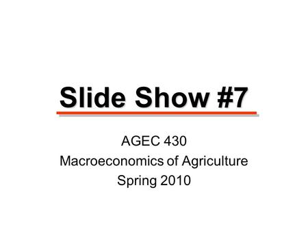 Slide Show #7 AGEC 430 Macroeconomics of Agriculture Spring 2010.