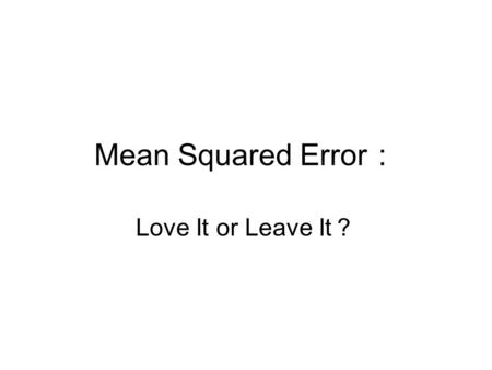 Mean Squared Error ： Love It or Leave It ？. Why do we love the MSE ？ It is simple. It has a clear physical meaning. The MSE is an excellent metric in.