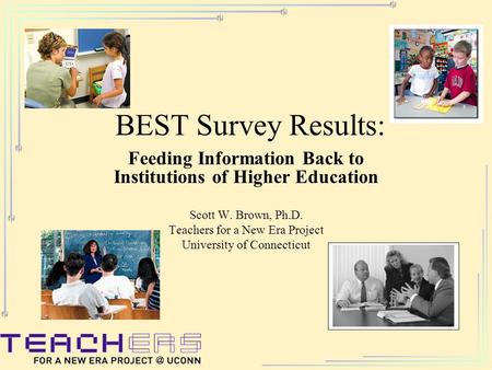 BEST Survey Results: Feeding Information Back to Institutions of Higher Education Scott W. Brown, Ph.D. Teachers for a New Era Project University of Connecticut.