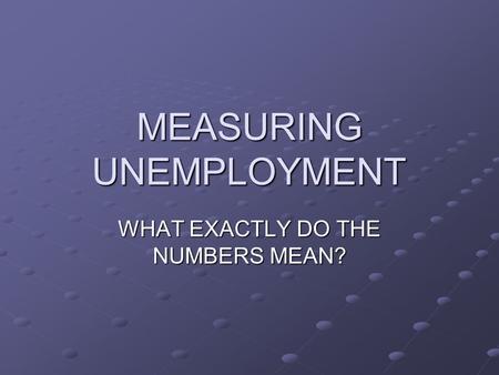 MEASURING UNEMPLOYMENT WHAT EXACTLY DO THE NUMBERS MEAN?