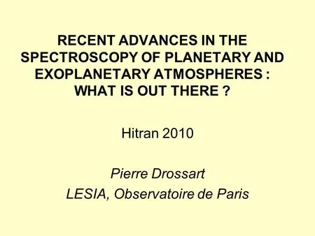 RECENT ADVANCES IN THE SPECTROSCOPY OF PLANETARY AND EXOPLANETARY ATMOSPHERES : WHAT IS OUT THERE ? Hitran 2010 Pierre Drossart LESIA, Observatoire de.