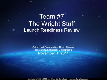 Colton Hall, Brendan Lee, David Thomas, Zak Collins, Eli Nelson, Devin Bazata November 1, 2011 Team #7 The Wright Stuff Launch Readiness Review.