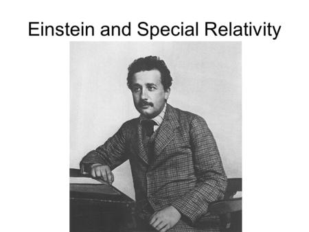 Einstein and Special Relativity. Two Assumptions of Relativity Principle of Relativity: Laws of Physics Do Not Change from One Reference System to Another.