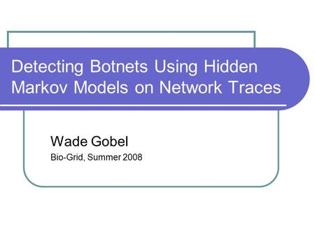 Detecting Botnets Using Hidden Markov Models on Network Traces Wade Gobel Bio-Grid, Summer 2008.