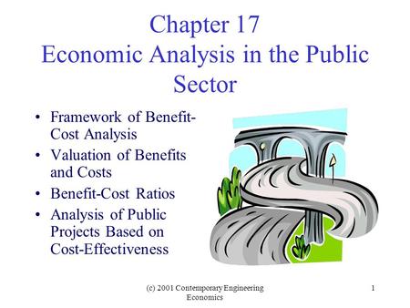(c) 2001 Contemporary Engineering Economics 1 Chapter 17 Economic Analysis in the Public Sector Framework of Benefit- Cost Analysis Valuation of Benefits.