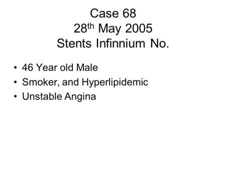 Case 68 28 th May 2005 Stents Infinnium No. 46 Year old Male Smoker, and Hyperlipidemic Unstable Angina.