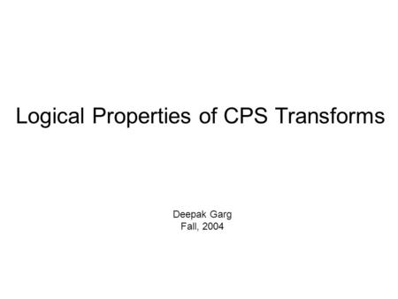Logical Properties of CPS Transforms Deepak Garg Fall, 2004.