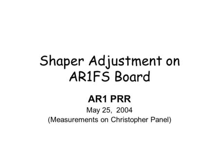 Shaper Adjustment on AR1FS Board AR1 PRR May 25, 2004 (Measurements on Christopher Panel)