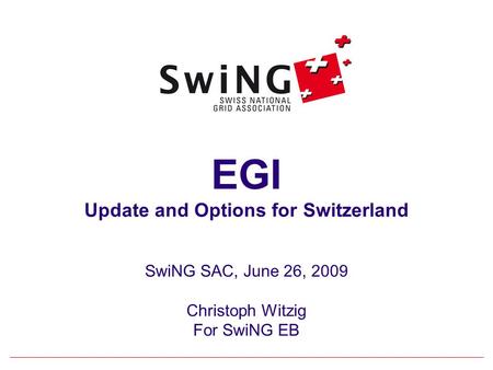 1 EGI Update and Options for Switzerland SwiNG SAC, June 26, 2009 Christoph Witzig For SwiNG EB.