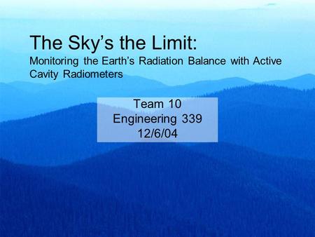 The Sky’s the Limit: Monitoring the Earth’s Radiation Balance with Active Cavity Radiometers Team 10 Engineering 339 12/6/04.