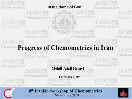 8 th Iranian workshop of Chemometrics 7-9 February 2009 Progress of Chemometrics in Iran Mehdi Jalali-Heravi February 2009 In the Name of God.