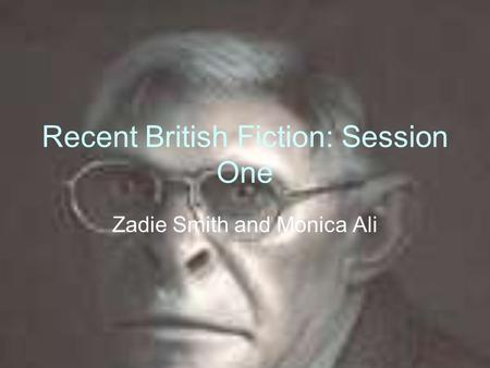 Recent British Fiction: Session One Zadie Smith and Monica Ali.