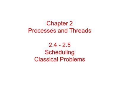 Chapter 2 Processes and Threads 2.4 - 2.5 Scheduling Classical Problems.