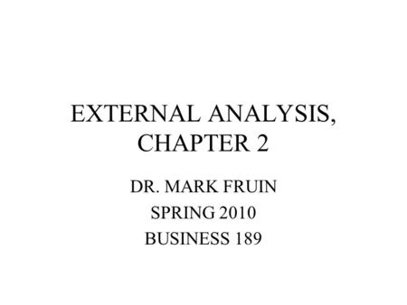 EXTERNAL ANALYSIS, CHAPTER 2 DR. MARK FRUIN SPRING 2010 BUSINESS 189.
