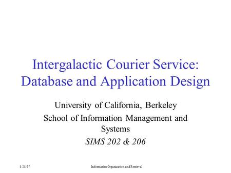 8/28/97Information Organization and Retrieval Intergalactic Courier Service: Database and Application Design University of California, Berkeley School.