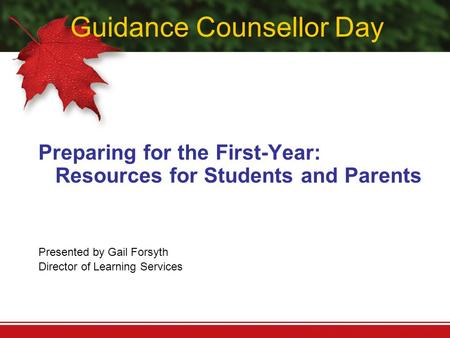Guidance Counsellor Day Preparing for the First-Year: Resources for Students and Parents Presented by Gail Forsyth Director of Learning Services.