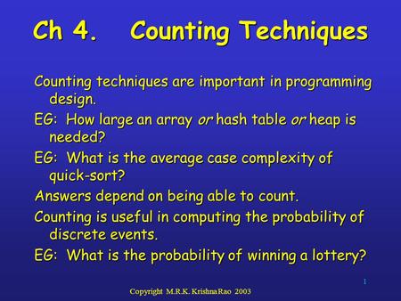 1 Copyright M.R.K. Krishna Rao 2003 Ch 4. Counting Techniques Counting techniques are important in programming design. EG: How large an array or hash table.