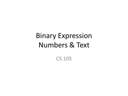 Binary Expression Numbers & Text CS 105 Binary Representation At the fundamental hardware level, a modern computer can only distinguish between two values,