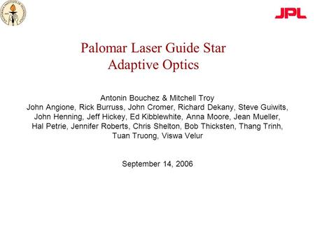 Palomar Laser Guide Star Adaptive Optics Antonin Bouchez & Mitchell Troy John Angione, Rick Burruss, John Cromer, Richard Dekany, Steve Guiwits, John Henning,