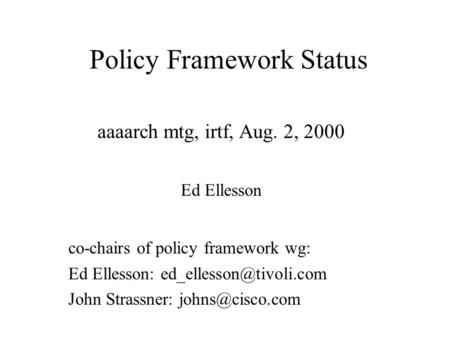 Policy Framework Status aaaarch mtg, irtf, Aug. 2, 2000 Ed Ellesson co-chairs of policy framework wg: Ed Ellesson: John Strassner: