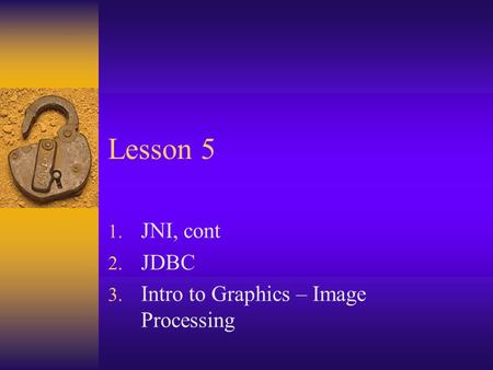 Lesson 5 1. JNI, cont 2. JDBC 3. Intro to Graphics – Image Processing.