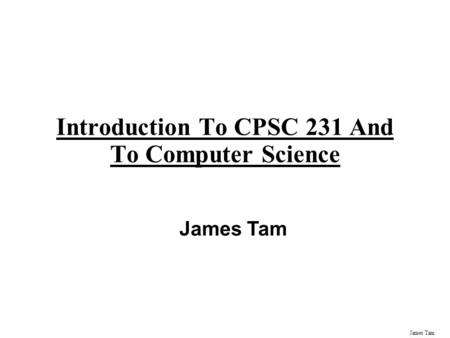 James Tam Introduction To CPSC 231 And To Computer Science James Tam.