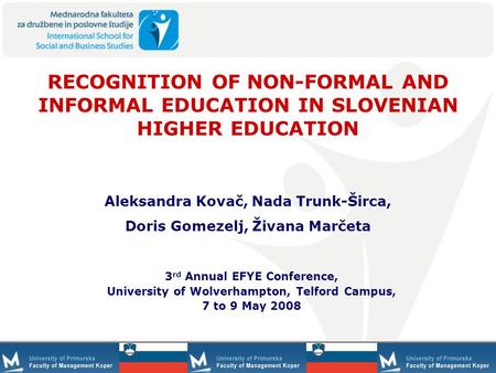 1 RECOGNITION OF NON-FORMAL AND INFORMAL EDUCATION IN SLOVENIAN HIGHER EDUCATION 3 rd Annual EFYE Conference, University of Wolverhampton, Telford Campus,