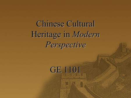 Chinese Cultural Heritage in Modern Perspective GE 1101.