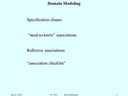 Jan 21, 200291. 3913 Ron McFadyen1 Domain Modeling Specification classes “need-to-know” associations Reflexive associations “association checklist”
