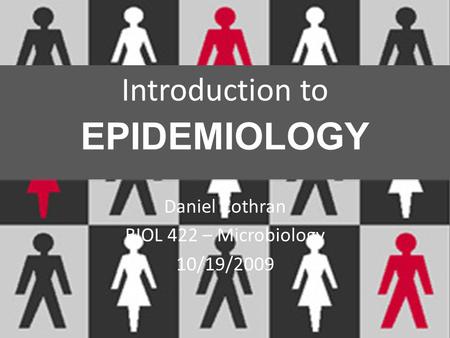 Introduction to EPIDEMIOLOGY Daniel Cothran BIOL 422 – Microbiology 10/19/2009.