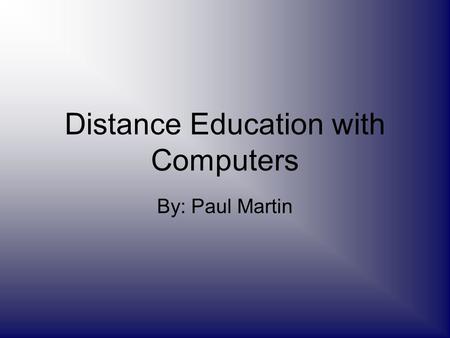 Distance Education with Computers By: Paul Martin.
