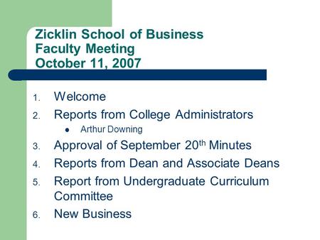 Zicklin School of Business Faculty Meeting October 11, 2007 1. Welcome 2. Reports from College Administrators Arthur Downing 3. Approval of September 20.