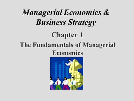 Managerial Economics & Business Strategy Chapter 1 The Fundamentals of Managerial Economics.