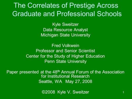 1 The Correlates of Prestige Across Graduate and Professional Schools Kyle Sweitzer Data Resource Analyst Michigan State University Fred Volkwein Professor.