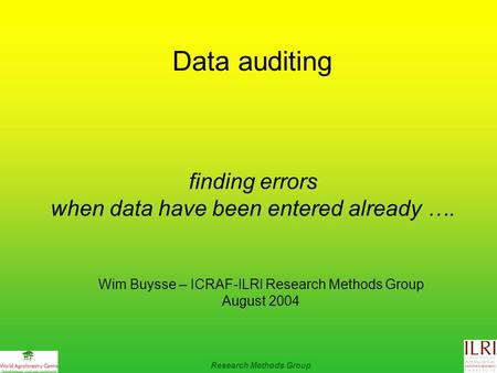 Data auditing finding errors when data have been entered already …. Wim Buysse – ICRAF-ILRI Research Methods Group August 2004 Research Methods Group.