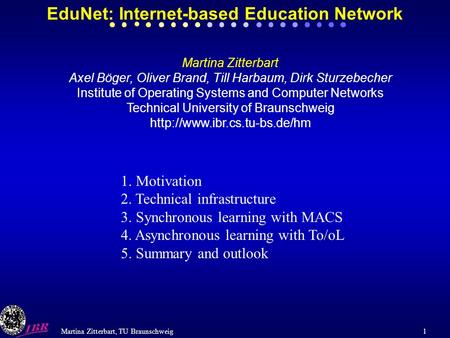 Martina Zitterbart, TU Braunschweig 1 EduNet: Internet-based Education Network Martina Zitterbart Axel Böger, Oliver Brand, Till Harbaum, Dirk Sturzebecher.