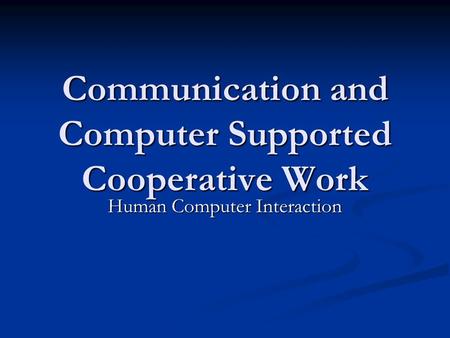 Communication and Computer Supported Cooperative Work Human Computer Interaction.
