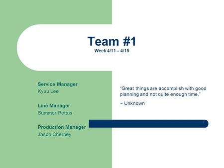 Team #1 Week 4/11 – 4/15 Service Manager Kyuu Lee Line Manager Summer Pettus Production Manager Jason Cherney “Great things are accomplish with good planning.