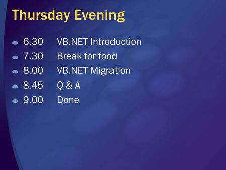 Thursday Evening 6.30VB.NET Introduction 7.30Break for food 8.00VB.NET Migration 8.45Q & A 9.00Done.