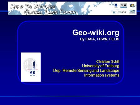 Geo-wiki.org By IIASA, FHWN, FELIS Christian Schill University of Freiburg Dep. Remote Sensing and Landscape Information systems.