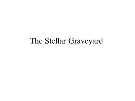 The Stellar Graveyard.