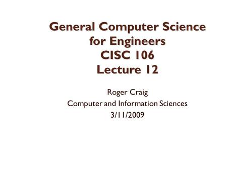 General Computer Science for Engineers CISC 106 Lecture 12 Roger Craig Computer and Information Sciences 3/11/2009.