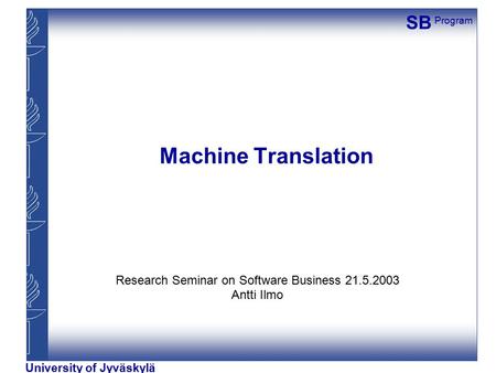 SB Program University of Jyväskylä Machine Translation Research Seminar on Software Business 21.5.2003 Antti Ilmo.