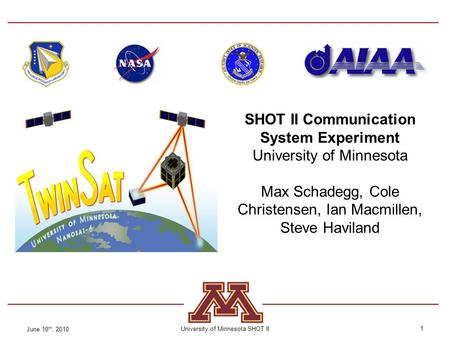 1 SHOT II Communication System Experiment University of Minnesota Max Schadegg, Cole Christensen, Ian Macmillen, Steve Haviland June 10 th, 2010 University.