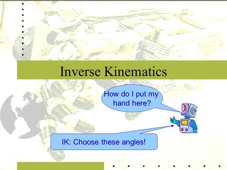 Inverse Kinematics How do I put my hand here? IK: Choose these angles!